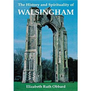 The History and Spirituality of Walsingham by Elizabeth Ruth Obbard