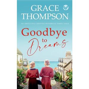 GOODBYE TO DREAMS an absolutely gripping historical family saga by Grace Thompson