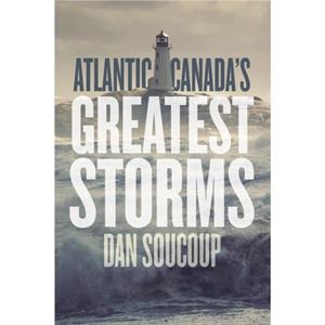 Atlantic Canadas Greatest Storms by Dan Soucoup