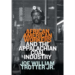 African American Workers and the Appalachian Coal Industry by Joe William Trotter
