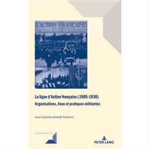 La ligue dAction francaise 19051936 by AnneCatherine SchmidtTrimborn