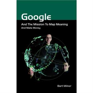 Google and the Mission to Map Meaning and Make Money by Bart Milner