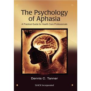 The Psychology of Aphasia by Dennis Tanner