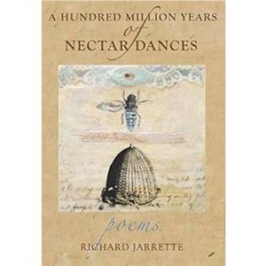 A Hundred Million Years of Nectar Dances by Richard Jarrette