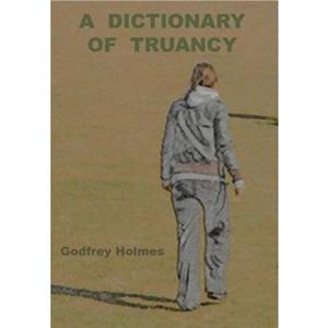 A Dictionary of Truancy by Godfrey Holmes