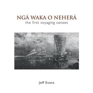 Nga Waka O Nehera  the First Voyaging Canoes by Jeff Evans