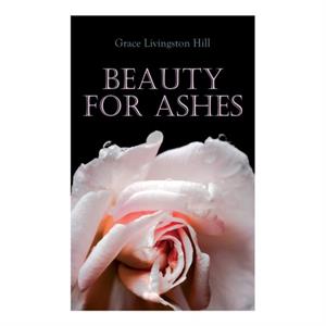 Beauty for Ashes by Grace Livingston Hill