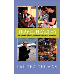 Travel Healthy The Smart Travelers Guide to Staying Well Anywhere by Lalitha Thomas