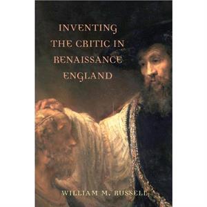 Inventing the Critic in Renaissance England by William Russell