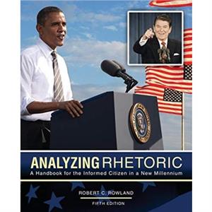 Analyzing Rhetoric A Handbook for the Informed Citizen in a New Millennium by Robert C Rowland