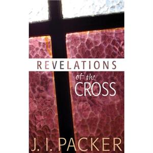 Revelations of the Cross by J I Packer