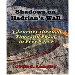 Shadows on Hadrians Wall A Journey in Free Verse by John S Langley