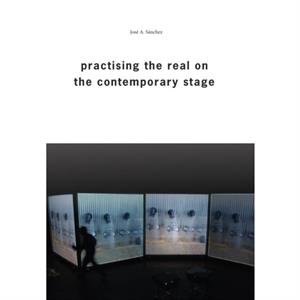 Practising the Real on the Contemporary Stage by Jos A. Snchez