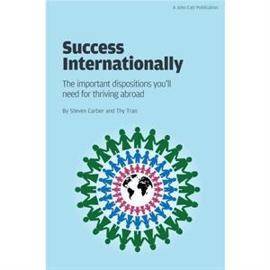 Success Internationally The Important Dispositions Youll Need for Thriving Abroad by Steve Carber