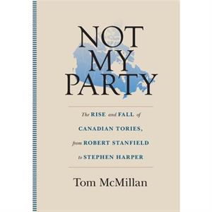 NOT MY PARTY THE RISE AND FALL OF CANAD by TOM MCMILLAN