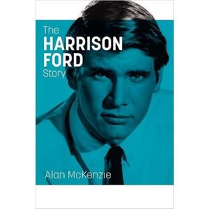 The Harrison Ford Story by Alan McKenzie