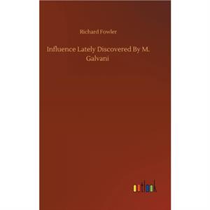 Influence Lately Discovered By M. Galvani by Fowler Richard Fowler