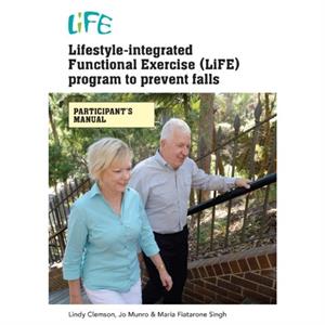 LifestyleIntegrated Functional Exercise LiFE Program to Prevent Falls Participants Manual by Maria Fiatarone Singh