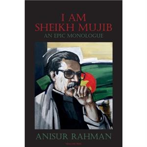 I Am Sheikh Mujib An Epic Monologue by Anisur Rahman