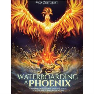 Waterboarding a Phoenix by Vox Zeitgeist