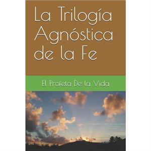 La Trilogia Agnostica de la Fe by El Profeta de la Vida