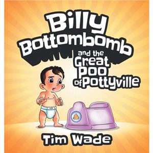 Billy Bottombomb and the Great Poo of Pottyville by Tim Wade