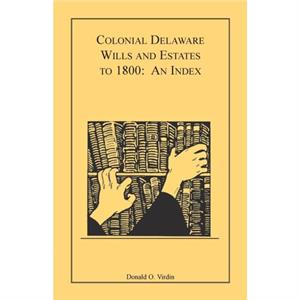 Colonial Delaware Wills and Estates to 1800 by Donald O Virdin