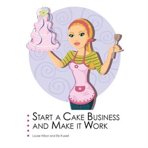 Start a Cake Business and Make it Work by Louise Wilson