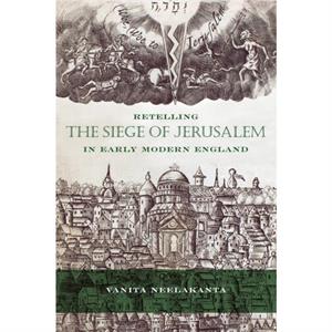 Retelling the Siege of Jerusalem in Early Modern England by Vanita Neelakanta