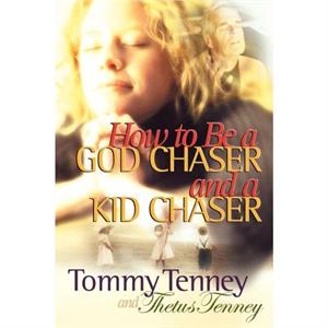 How to be a God Chaser and a Kid Chaser by Tommy Tenney