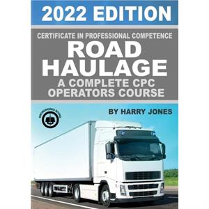 Certificate of Professional Competence Road Haulage 2022 edition  A complete CPC Operators course by Harry Jones