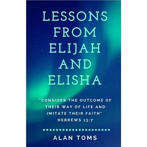 Lessons From Elijah and Elisha by Alan Toms