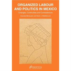 Organized Labour and Politics in Mexico by Kevin J. Middlebrook