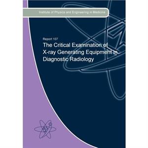 The Critical Examination of XRay Generating Equipment in Diagnostic Radiology by Christopher WoodPeter HowellsGillian Rodaks