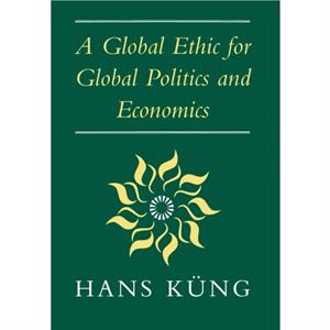 Global Ethic for Global Politics and Economics by Hans Kung