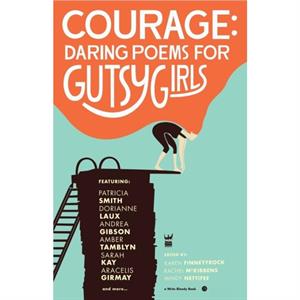 Courage Daring Poems for Gutsy Girls by Karen Finneyfrock & Mindy Nettifee & Rachel McKibbens