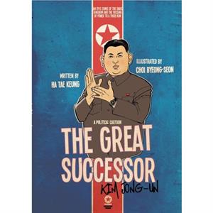 The Great Successor Kim Jong Un A Political Cartoon by Tae Keung Ha