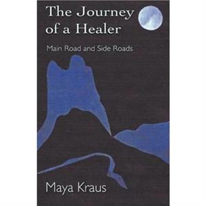 The Journey of a Healer Main Road and Side Roads by Maya Kraus