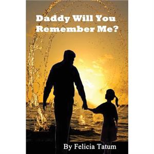 Daddy Will You Remember Me by Felicia Tatum