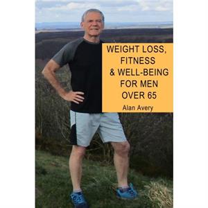 Weight Loss Fitness and WellBeing for Men Over 65 by Alan Avery