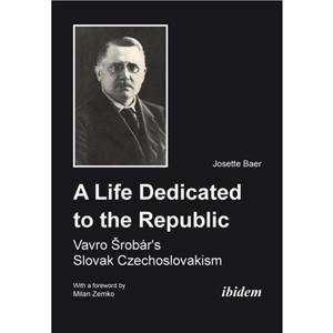 A Life Dedicated to the Republic Vavro Srobars Slovak Czechoslovakism by Josette Baer