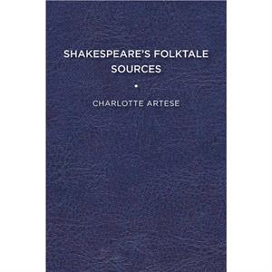 Shakespeares Folktale Sources by Charlotte Artese