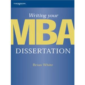 Writing Your MBA Dissertation by Brian White