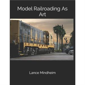 Model Railroading As Art by Lance Mindheim