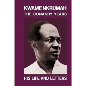 Kwame Nkrumah Conakry Years by Kieran Milne