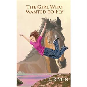 The Girl Who Wanted to Fly by L Rivlin