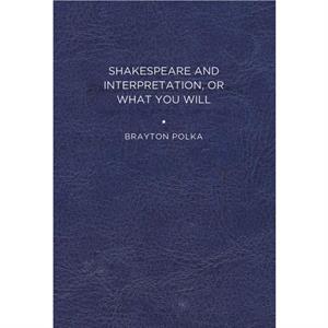 Shakespeare and Interpretation or What You Will by Brayton Polka