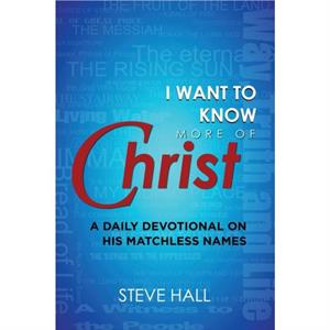 I Want to Know More of Christ by Steve Hall