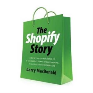 The Shopify Story by Larry MacDonald