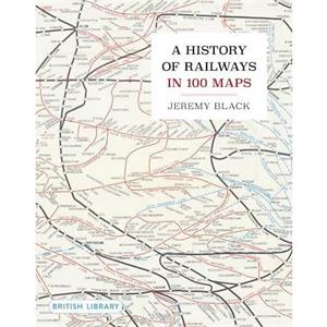 A History of Railways in 100 Maps by Jeremy Black